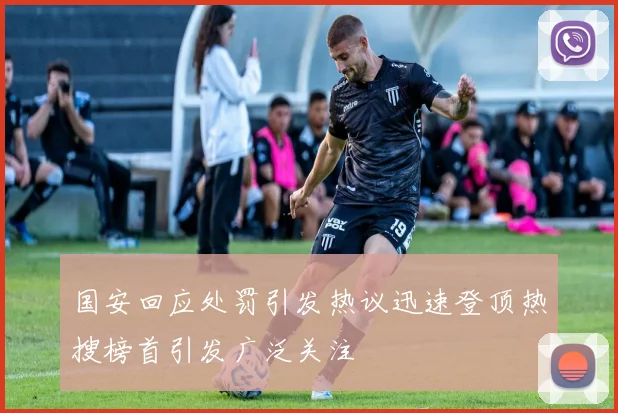 国安回应处罚引发热议迅速登顶热搜榜首引发广泛关注