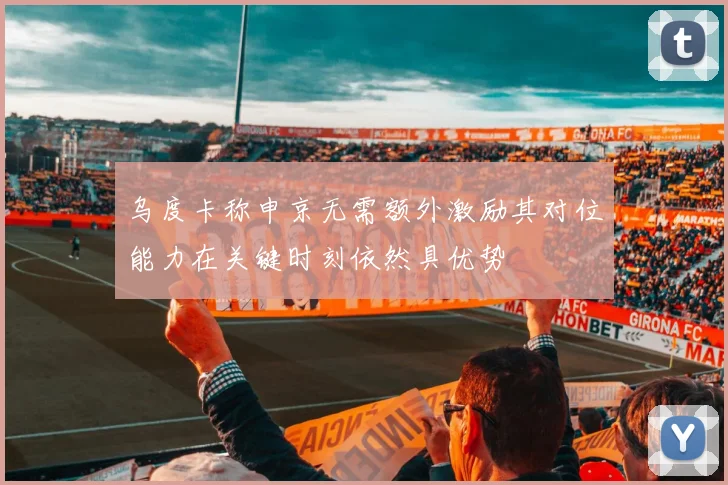 乌度卡称申京无需额外激励其对位能力在关键时刻依然具优势