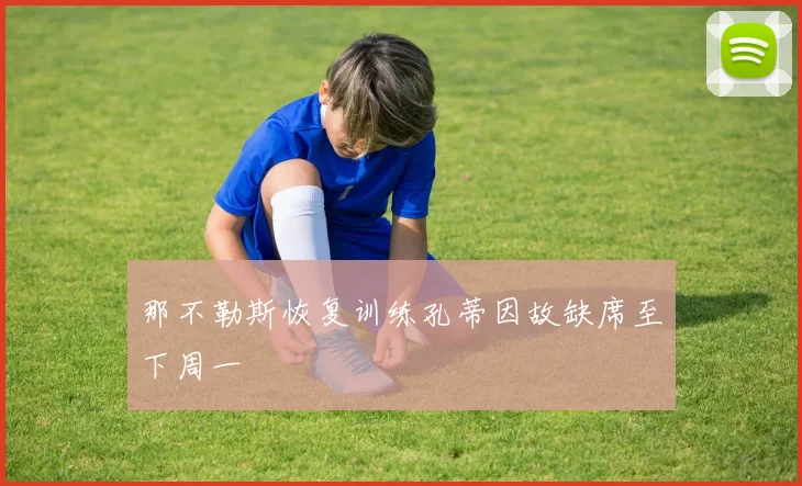 那不勒斯恢复训练孔蒂因故缺席至下周一