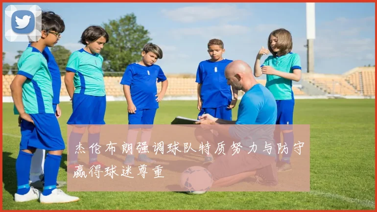 杰伦布朗强调球队特质努力与防守赢得球迷尊重