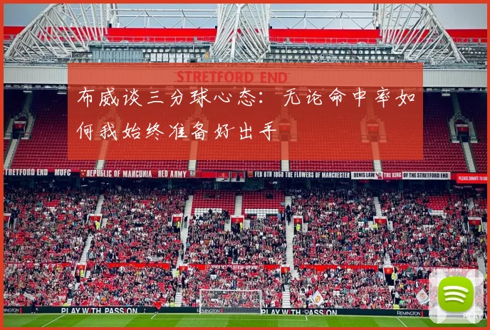 布威谈三分球心态：无论命中率如何我始终准备好出手