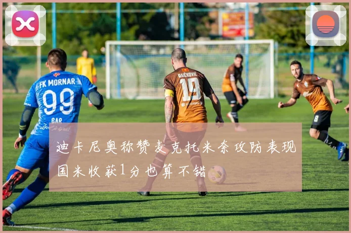 迪卡尼奥称赞麦克托米奈攻防表现国米收获1分也算不错