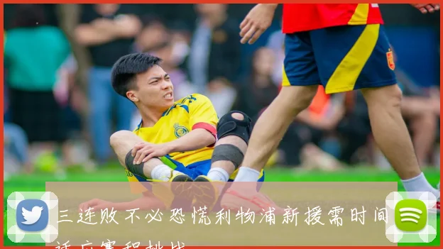 三连败不必恐慌利物浦新援需时间适应赛程挑战