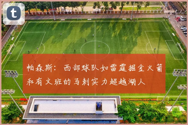 帕森斯：西部球队如雷霆掘金火箭和有文班的马刺实力超越湖人