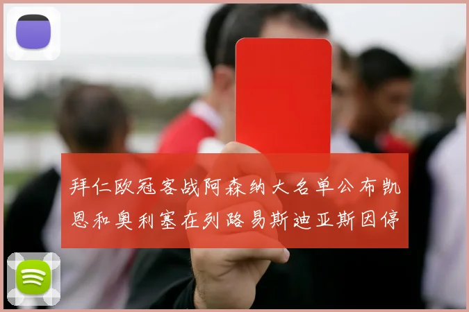 拜仁欧冠客战阿森纳大名单公布凯恩和奥利塞在列路易斯迪亚斯因停赛缺席