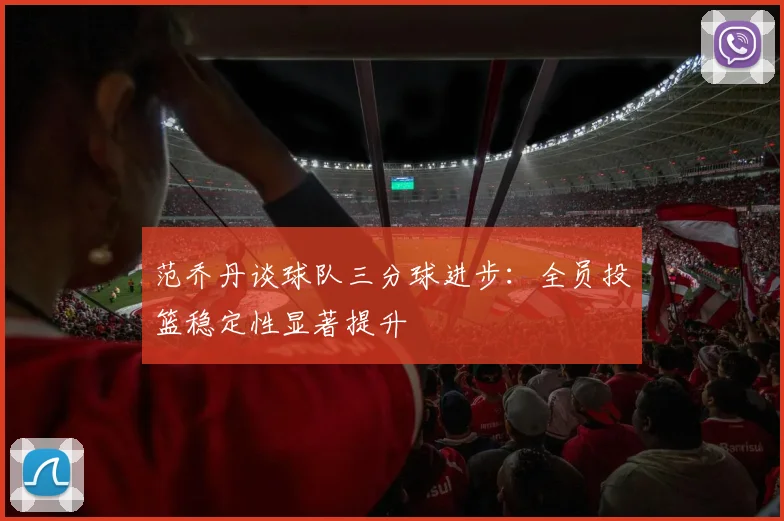 范乔丹谈球队三分球进步：全员投篮稳定性显著提升